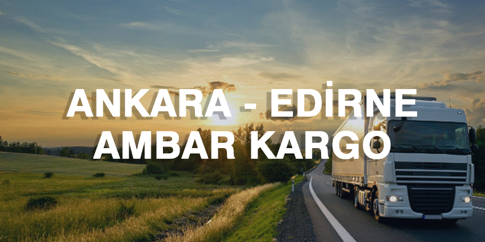 Ankara Edirne Ambar Nakliye Kargo Ambarı Fiyatı